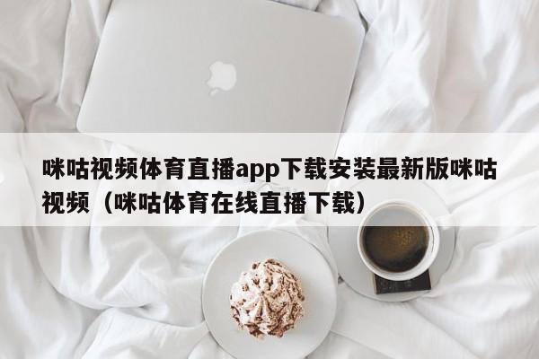 咪咕视频体育直播app下载安装最新版咪咕视频（咪咕体育在线直播下载）