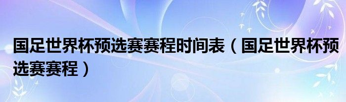 国足世界杯预选赛赛程时间表（国足世界杯预选赛赛程）