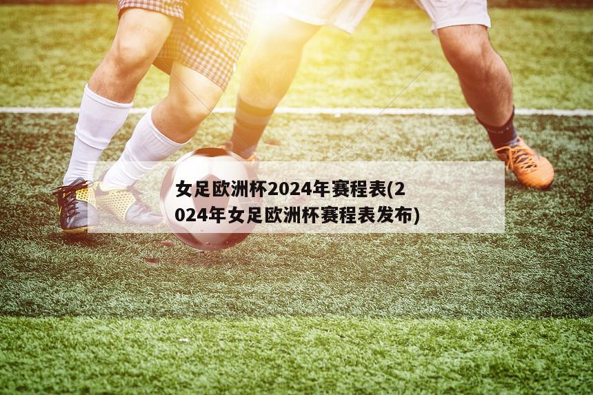 2024年女足欧洲杯的决赛将于7月28日在伦敦的温布利球场进行