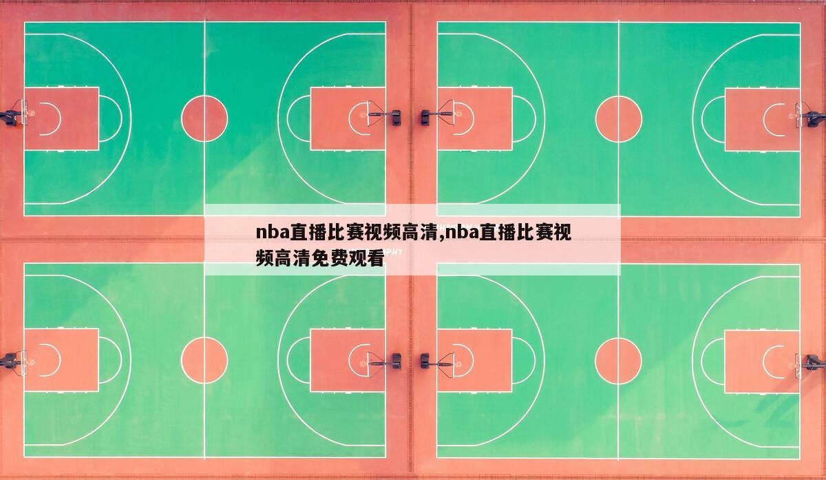 nba直播比赛视频高清,nba直播比赛视频高清免费观看