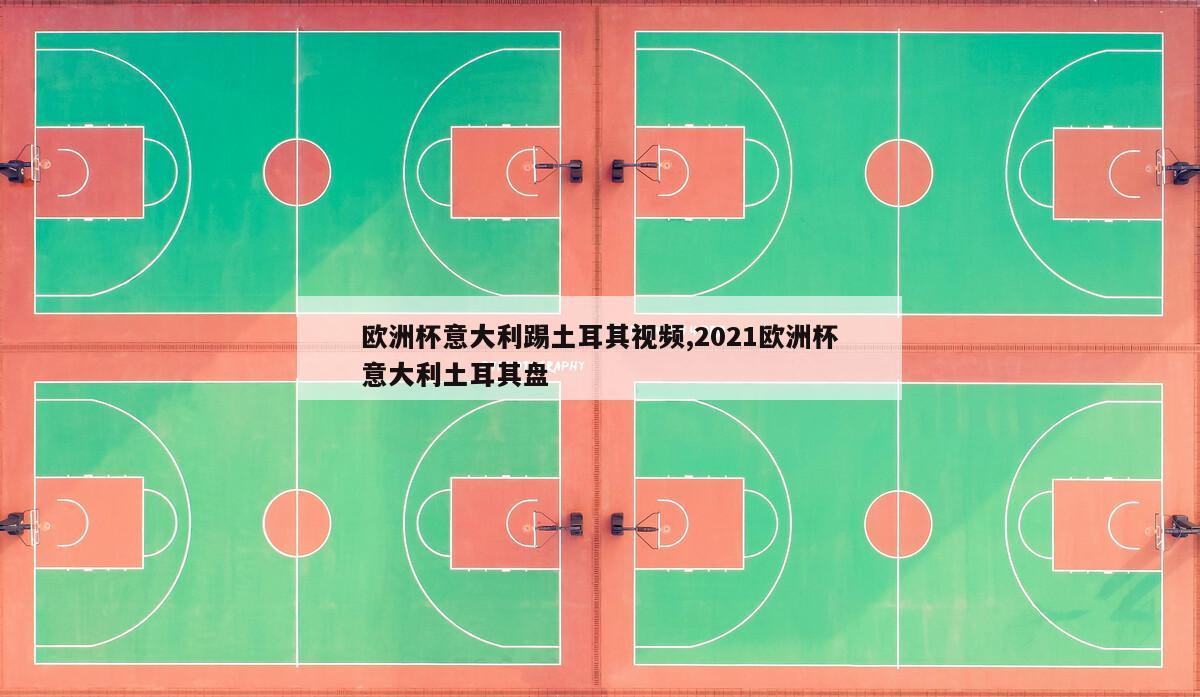 欧洲杯意大利踢土耳其视频,2021欧洲杯意大利土耳其盘