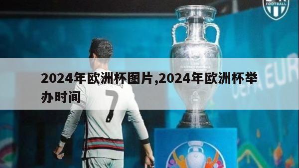 2024年欧洲杯图片,2024年欧洲杯举办时间