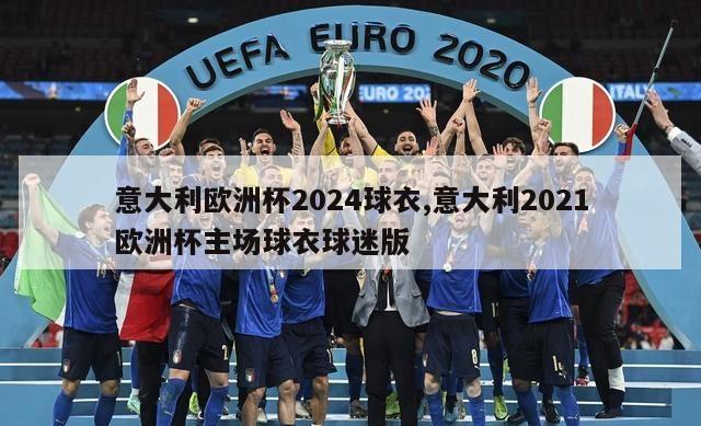 意大利欧洲杯2024球衣,意大利2021欧洲杯主场球衣球迷版