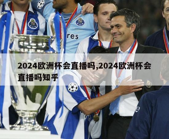 2024欧洲杯会直播吗,2024欧洲杯会直播吗知乎