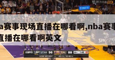 nba赛事现场直播在哪看啊,nba赛事现场直播在哪看啊英文