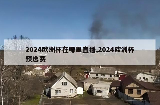 2024欧洲杯在哪里直播,2024欧洲杯预选赛