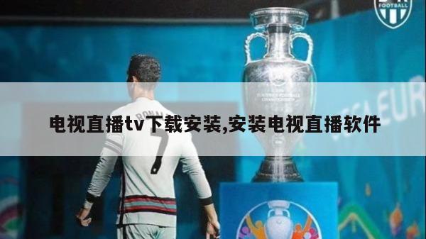 电视直播tv下载安装,安装电视直播软件