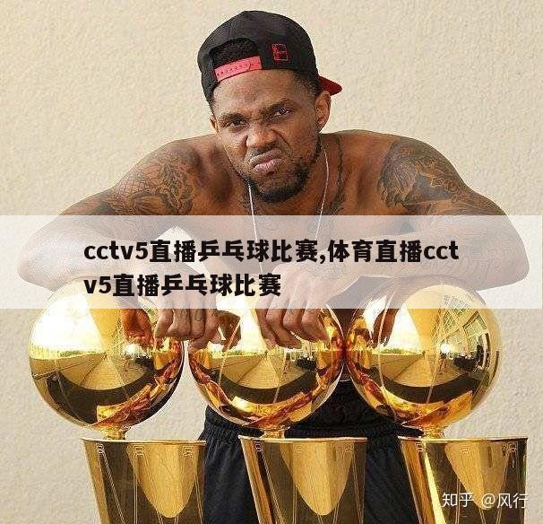 cctv5直播乒乓球比赛,体育直播cctv5直播乒乓球比赛