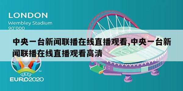 中央一台新闻联播在线直播观看,中央一台新闻联播在线直播观看高清