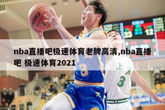 nba直播吧极速体育老牌高清,nba直播吧 极速体育2021