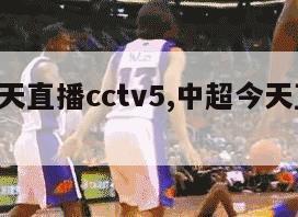 中超今天直播cctv5,中超今天直播CCTV5十