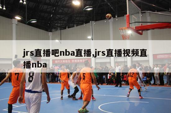 jrs直播吧nba直播,jrs直播视频直播nba