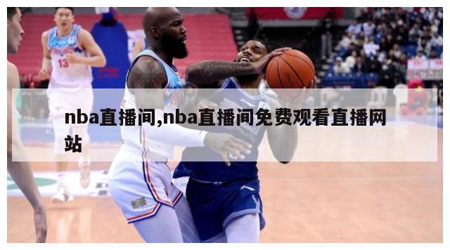 nba直播间,nba直播间免费观看直播网站