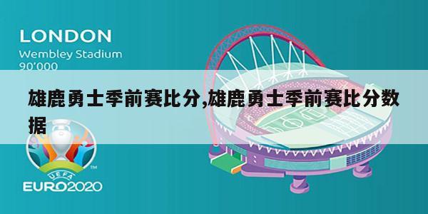 雄鹿勇士季前赛比分,雄鹿勇士季前赛比分数据