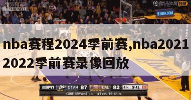 nba赛程2024季前赛,nba20212022季前赛录像回放