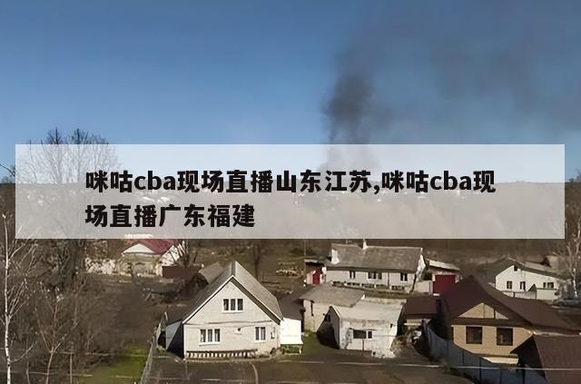 咪咕cba现场直播山东江苏,咪咕cba现场直播广东福建